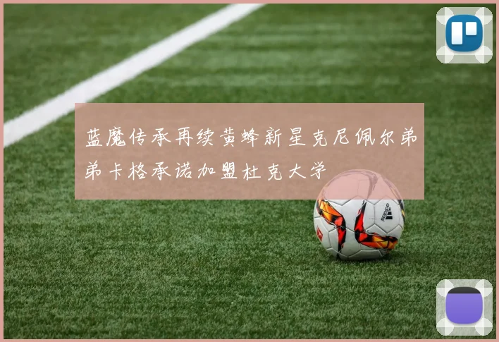 蓝魔传承再续黄蜂新星克尼佩尔弟弟卡格承诺加盟杜克大学