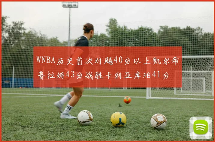 WNBA历史首次对飚40分以上凯尔希普拉姆43分战胜卡利亚库珀41分