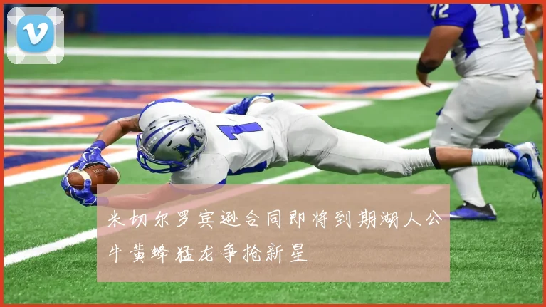 米切尔罗宾逊合同即将到期湖人公牛黄蜂猛龙争抢新星