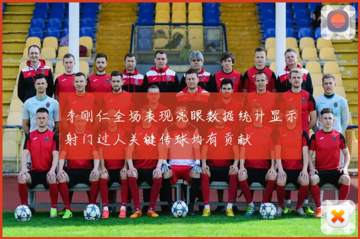 李刚仁全场表现亮眼数据统计显示射门过人关键传球均有贡献