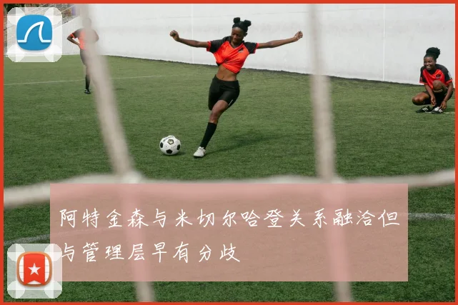 阿特金森与米切尔哈登关系融洽但与管理层早有分歧