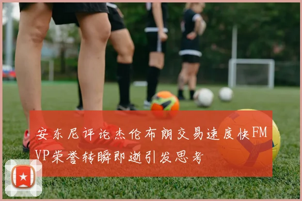 安东尼评论杰伦布朗交易速度快FMVP荣誉转瞬即逝引发思考