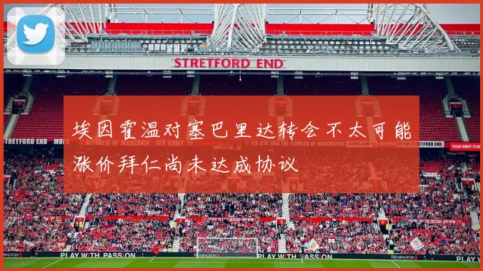埃因霍温对塞巴里达转会不太可能涨价拜仁尚未达成协议